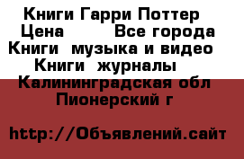 Книги Гарри Поттер › Цена ­ 60 - Все города Книги, музыка и видео » Книги, журналы   . Калининградская обл.,Пионерский г.